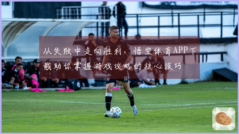 从失败中走向胜利，悟空体育APP下载助你掌握游戏攻略的核心技巧