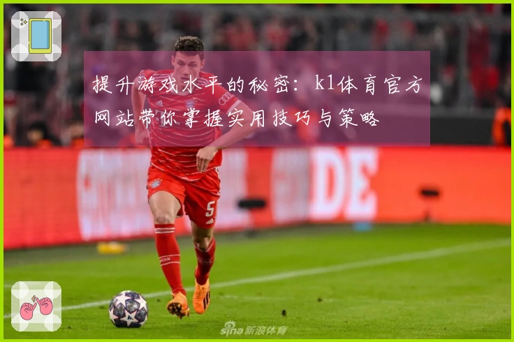 提升游戏水平的秘密:k1体育官方网站带你掌握实用技巧与策略