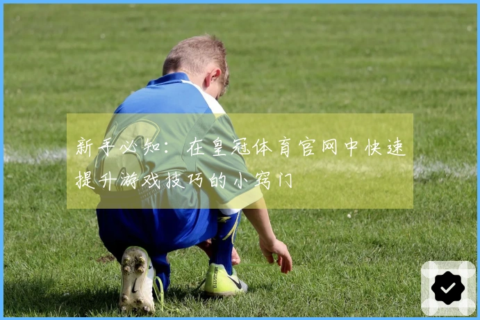 新手必知：在皇冠体育官网中快速提升游戏技巧的小窍门