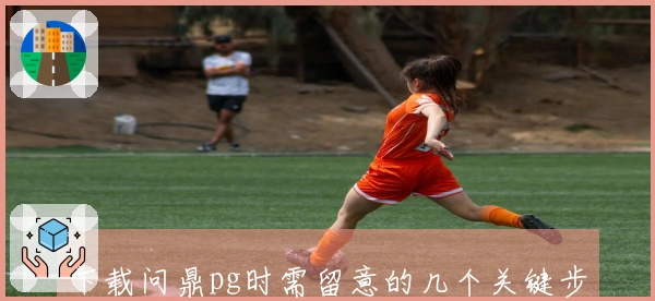 下载问鼎pg时需留意的几个关键步骤,体验更流畅游戏乐趣!