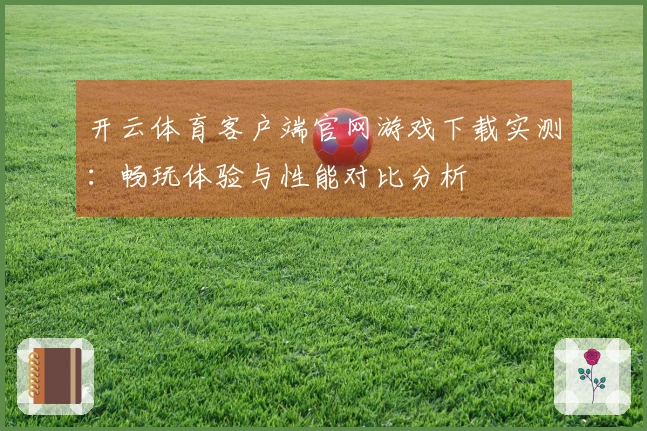 开云体育客户端官网游戏下载实测：畅玩体验与性能对比分析