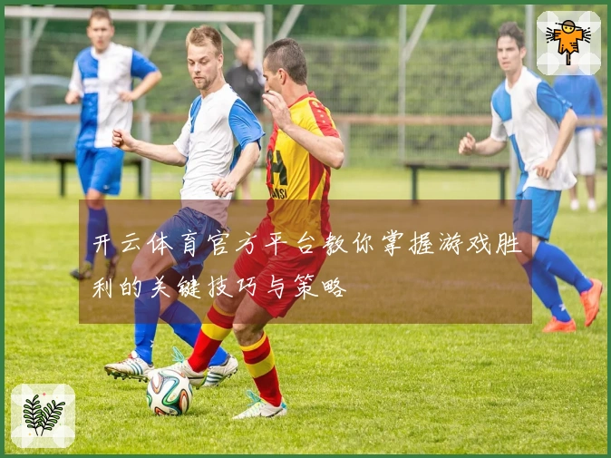 开云体育官方平台教你掌握游戏胜利的关键技巧与策略