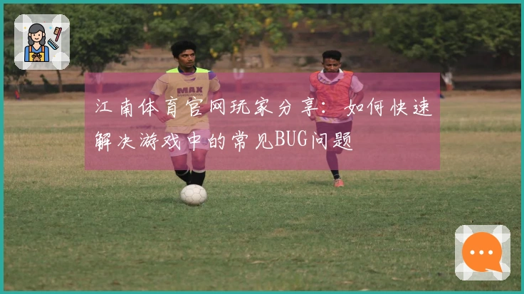 江南体育官网玩家分享：如何快速解决游戏中的常见BUG问题