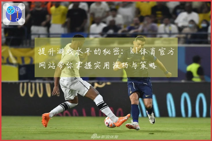 提升游戏水平的秘密：k1体育官方网站带你掌握实用技巧与策略
